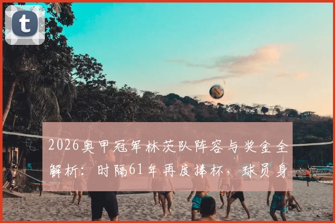 2026奥甲冠军林茨队阵容与奖金全解析:时隔61年再度捧杯,球员身价及教练执教揭秘