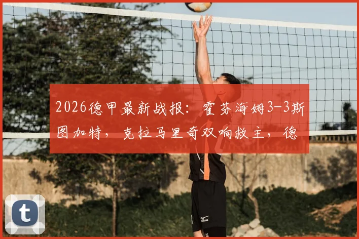 2026德甲最新战报:霍芬海姆3-3斯图加特,克拉马里奇双响救主,德甲积分榜排名走势深度解析