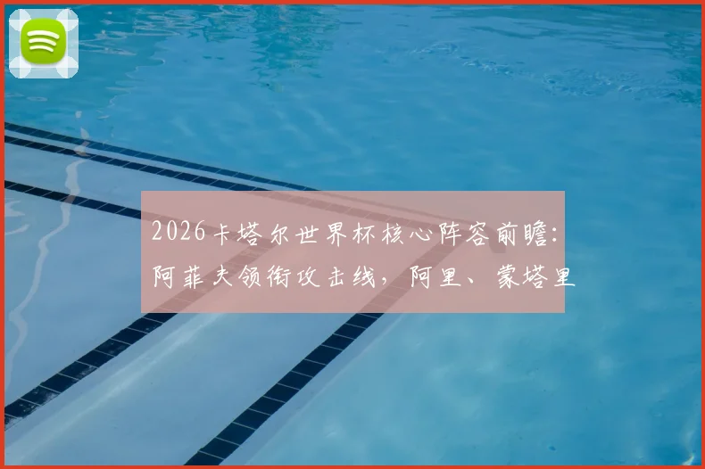 2026卡塔尔世界杯核心阵容前瞻：阿菲夫领衔攻击线，阿里、蒙塔里能否再度闪耀？