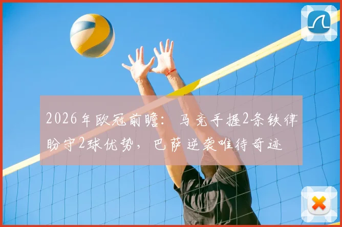 2026年欧冠前瞻:马竞手握2条铁律盼守2球优势,巴萨逆袭唯待奇迹