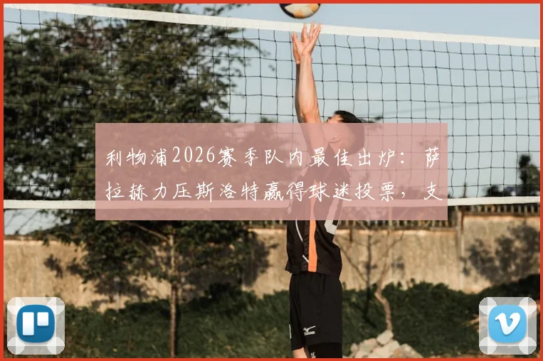 利物浦2026赛季队内最佳出炉：萨拉赫力压斯洛特赢得球迷投票，支持率数据分析一览