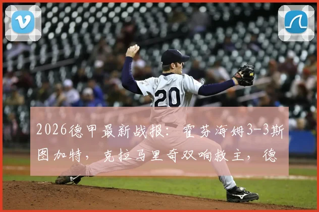 2026德甲最新战报：霍芬海姆3-3斯图加特，克拉马里奇双响救主，德甲积分榜排名走势深度解析